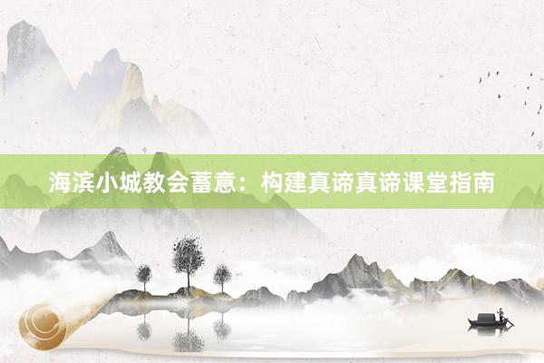 海滨小城教会蓄意：构建真谛真谛课堂指南
